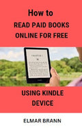HOW TO READ PAID BOOKS ONLINE FOR FREE USING KINDLE APP: A Complete Guide On How To FIND, BORROW and READ Paid Books Online for FREE Using Your Kindle Device