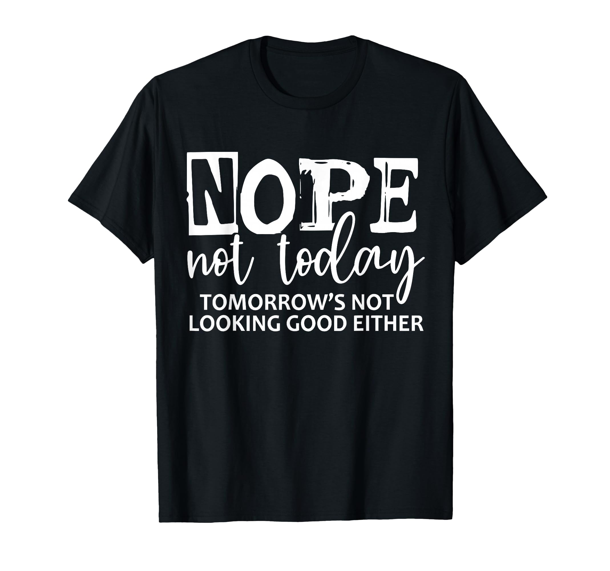 Cool Funny Nope Not Today Tomorrow not Looking Good Either T-Shirt
