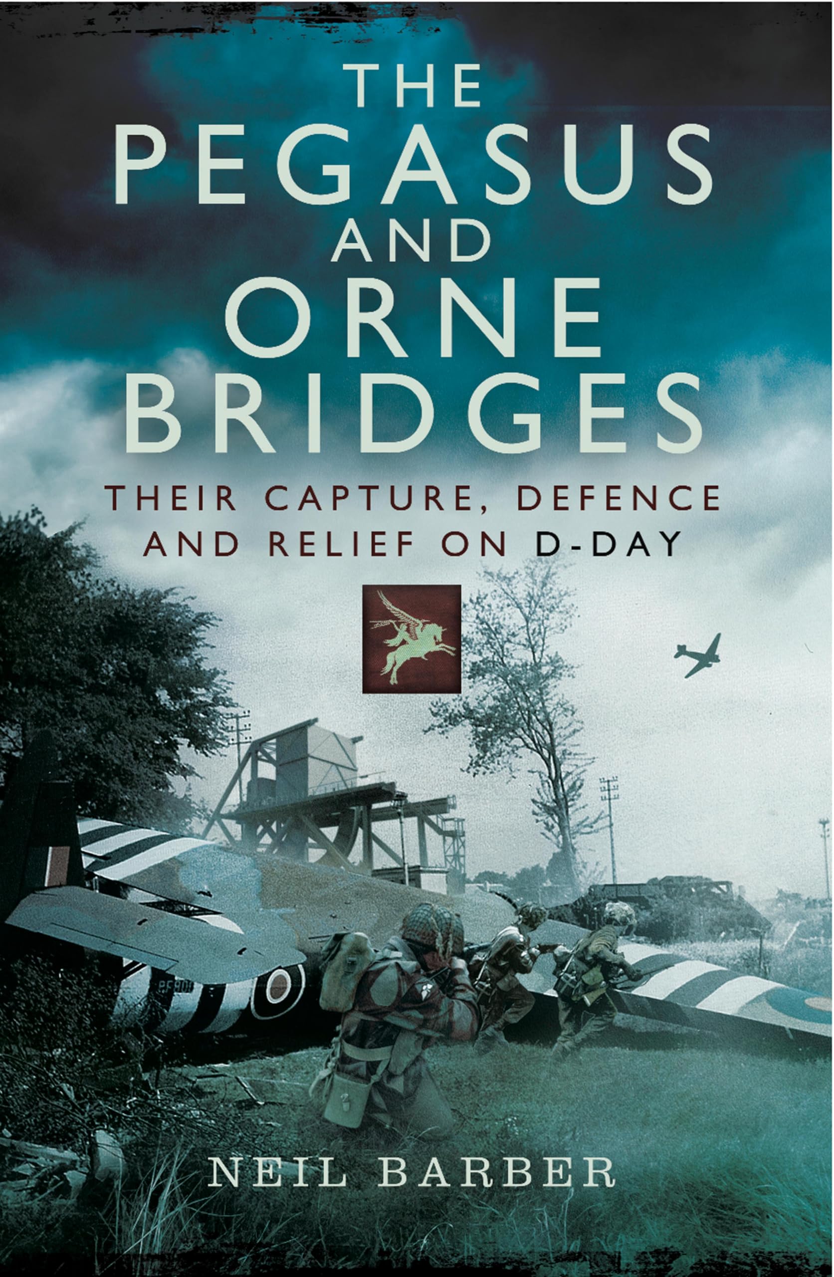 The Pegasus and Orne Bridges: Their Capture, Defences and Relief on D-Day